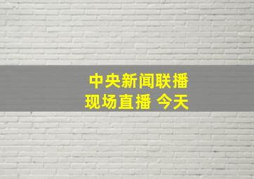 中央新闻联播现场直播 今天